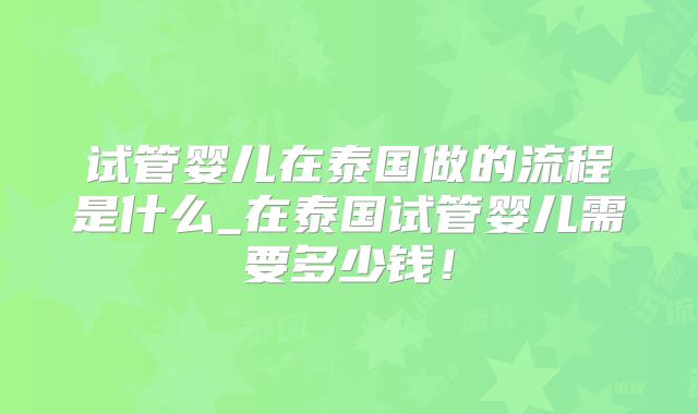试管婴儿在泰国做的流程是什么_在泰国试管婴儿需要多少钱!