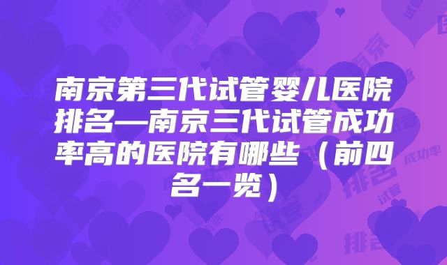 南京第三代试管婴儿医院排名—南京三代试管成功率高的医院有哪些（前四名一览）