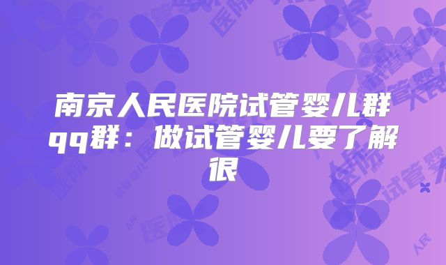 南京人民医院试管婴儿群qq群:做试管婴儿要了解很