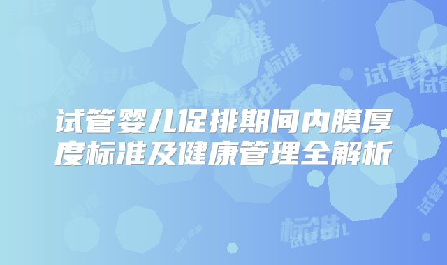 试管婴儿促排期间内膜厚度标准及健康管理全解析