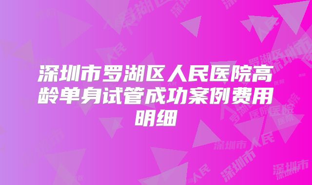 深圳市罗湖区人民医院高龄单身试管成功案例费用明细