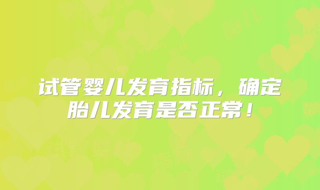 试管婴儿发育指标，确定胎儿发育是否正常！