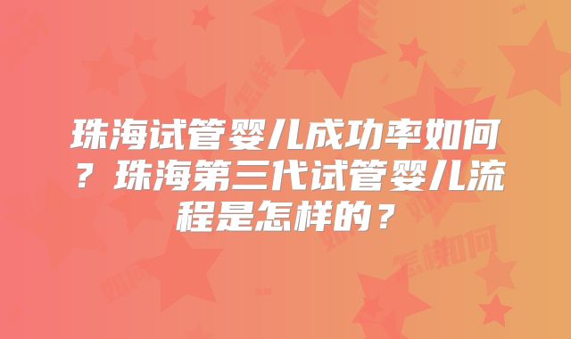 珠海试管婴儿成功率如何?珠海第三代试管婴儿流程是怎样的?