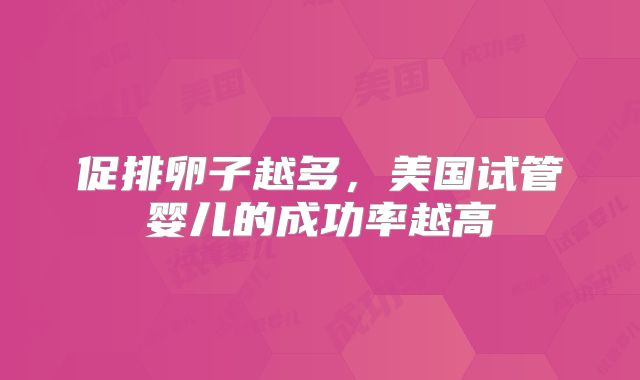 促排卵子越多，美国试管婴儿的成功率越高