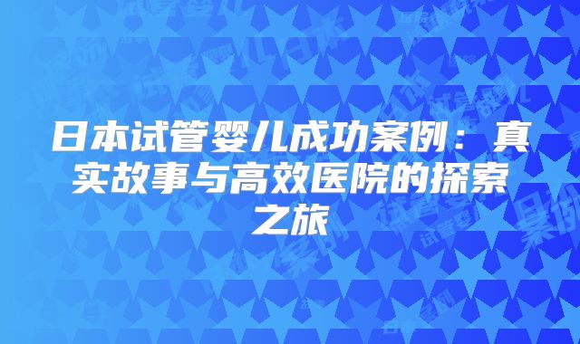日本试管婴儿成功案例：真实故事与高效医院的探索之旅