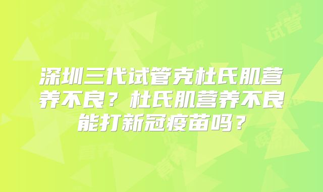 深圳三代试管克杜氏肌营养不良？杜氏肌营养不良能打新冠疫苗吗？