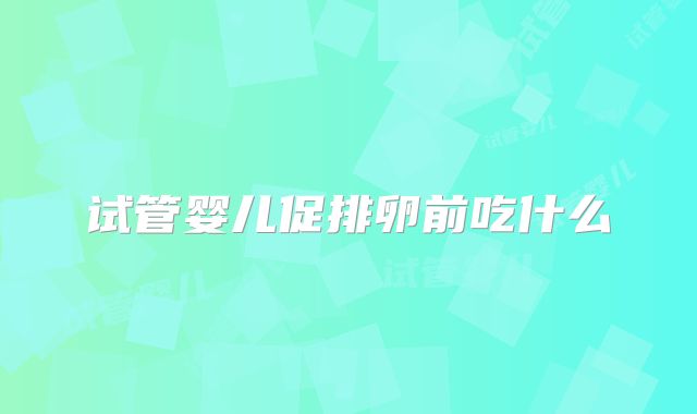 试管婴儿促排卵前吃什么
