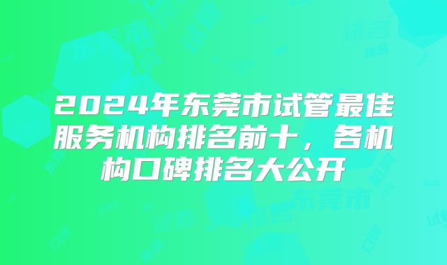 2024年东莞市试管最佳服务机构排名前十,各机构口碑排名大公开