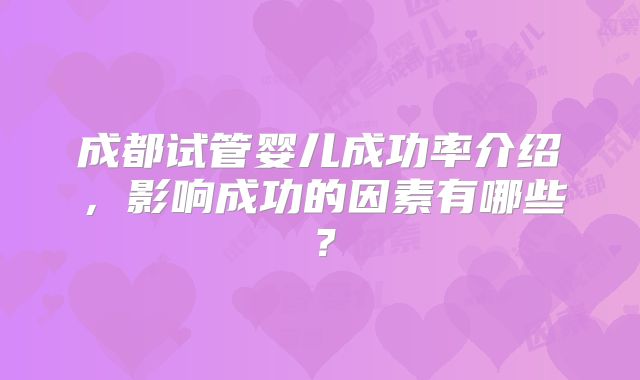 成都试管婴儿成功率介绍，影响成功的因素有哪些？