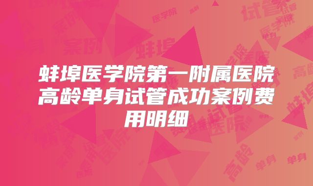 蚌埠医学院第一附属医院高龄单身试管成功案例费用明细