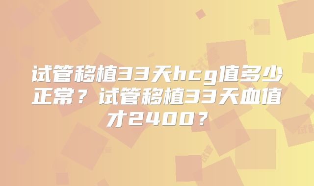 试管移植33天hcg值多少正常?试管移植33天血值才2400?