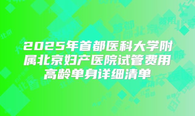 2025年首都医科大学附属北京妇产医院试管费用高龄单身详细清单