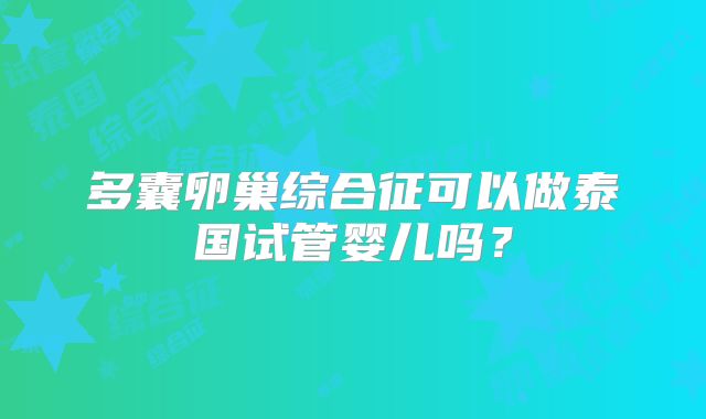 多囊卵巢综合征可以做泰国试管婴儿吗？