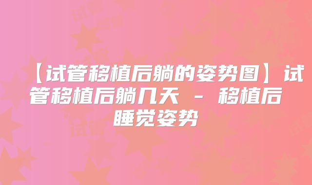 【试管移植后躺的姿势图】试管移植后躺几天 - 移植后睡觉姿势