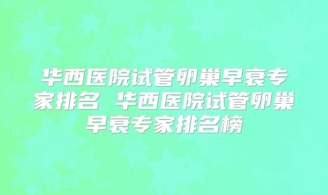 华西医院试管卵巢早衰专家排名 华西医院试管卵巢早衰专家排名榜