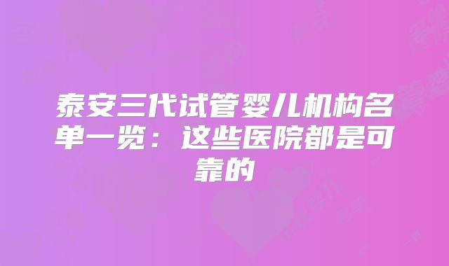泰安三代试管婴儿机构名单一览:这些医院都是可靠的