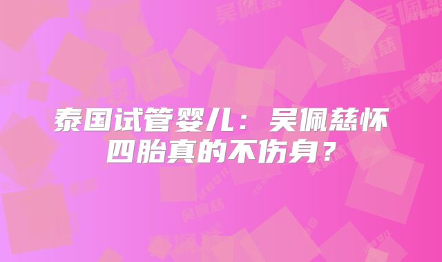 泰国试管婴儿：吴佩慈怀四胎真的不伤身？