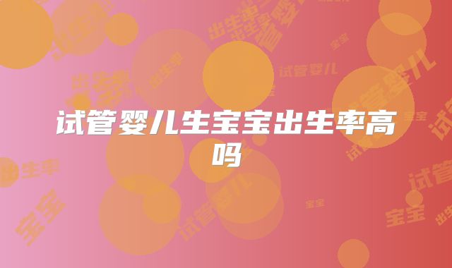 试管婴儿生宝宝出生率高吗