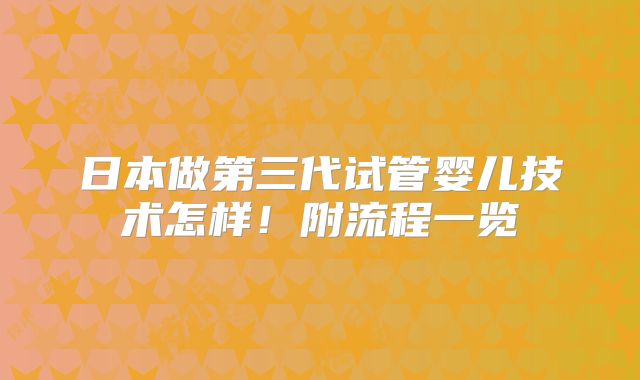 日本做第三代试管婴儿技术怎样!附流程一览