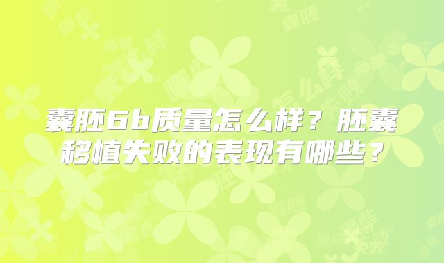 囊胚6b质量怎么样?胚囊移植失败的表现有哪些?
