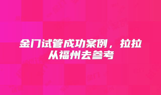 金门试管成功案例，拉拉从福州去参考