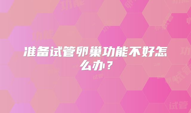 准备试管卵巢功能不好怎么办？
