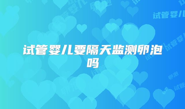 试管婴儿要隔天监测卵泡吗