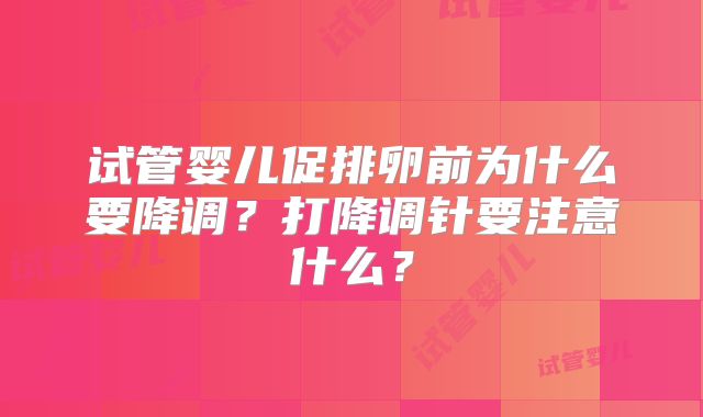 试管婴儿促排卵前为什么要降调？打降调针要注意什么？