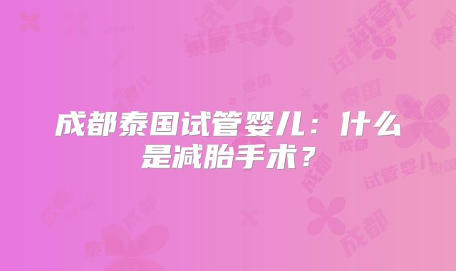 成都泰国试管婴儿：什么是减胎手术？