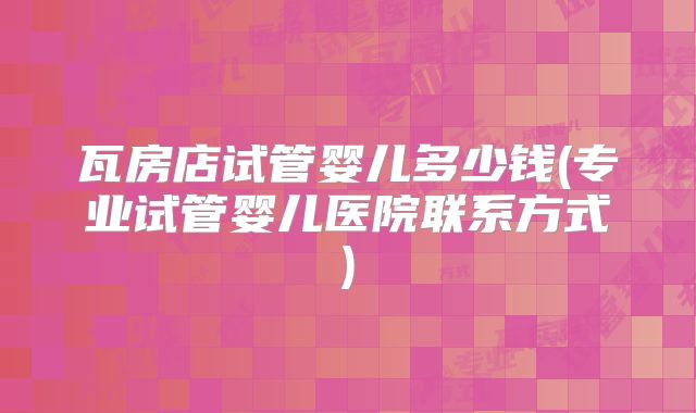 瓦房店试管婴儿多少钱(专业试管婴儿医院联系方式)