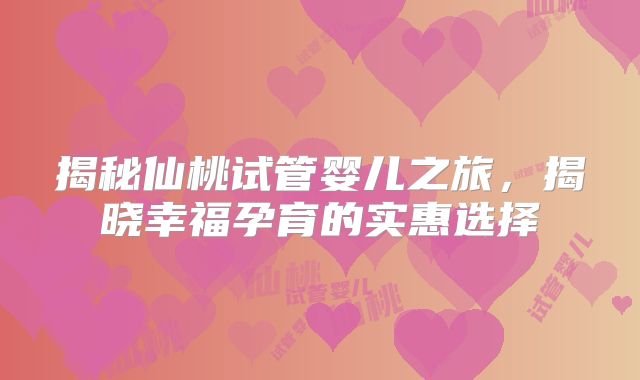 揭秘仙桃试管婴儿之旅,揭晓幸福孕育的实惠选择