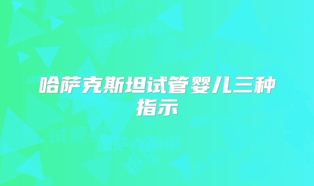 哈萨克斯坦试管婴儿三种指示