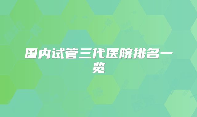 国内试管三代医院排名一览