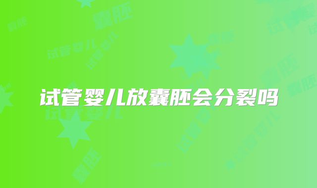 试管婴儿放囊胚会分裂吗