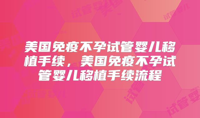 美国免疫不孕试管婴儿移植手续，美国免疫不孕试管婴儿移植手续流程