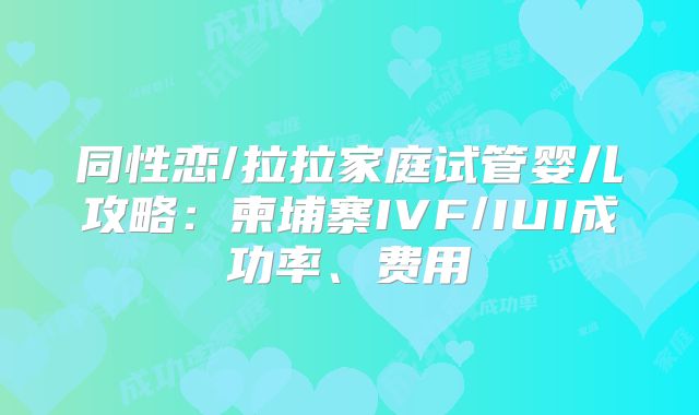 同性恋/拉拉家庭试管婴儿攻略:柬埔寨IVF/IUI成功率、费用