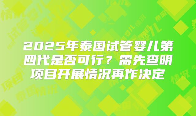 2025年泰国试管婴儿第四代是否可行？需先查明项目开展情况再作决定