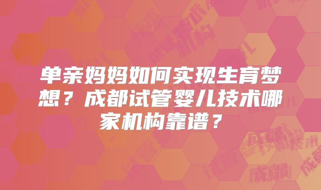 单亲妈妈如何实现生育梦想？成都试管婴儿技术哪家机构靠谱？