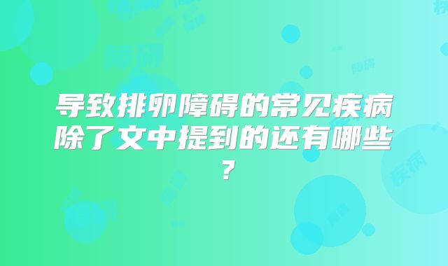 导致排卵障碍的常见疾病除了文中提到的还有哪些?