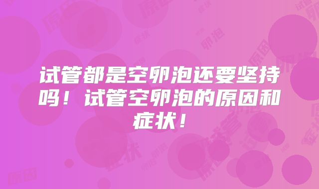 试管都是空卵泡还要坚持吗！试管空卵泡的原因和症状！