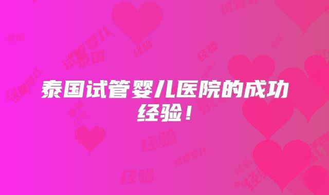 泰国试管婴儿医院的成功经验!