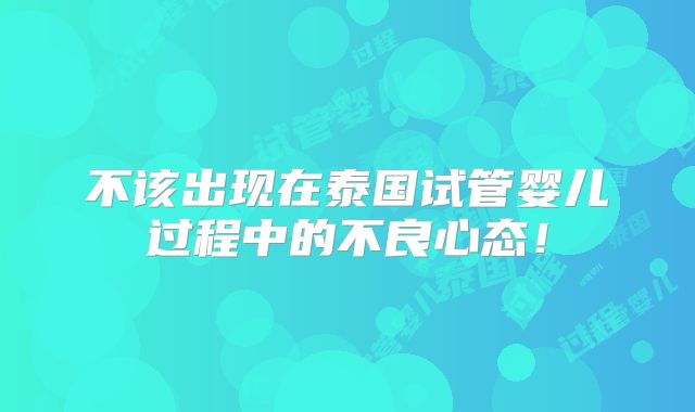 不该出现在泰国试管婴儿过程中的不良心态！