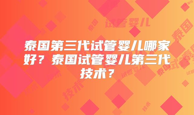 泰国第三代试管婴儿哪家好？泰国试管婴儿第三代技术？