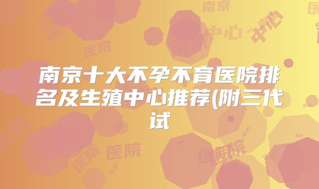 南京十大不孕不育医院排名及生殖中心推荐(附三代试