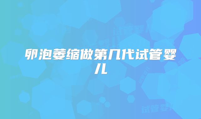 卵泡萎缩做第几代试管婴儿