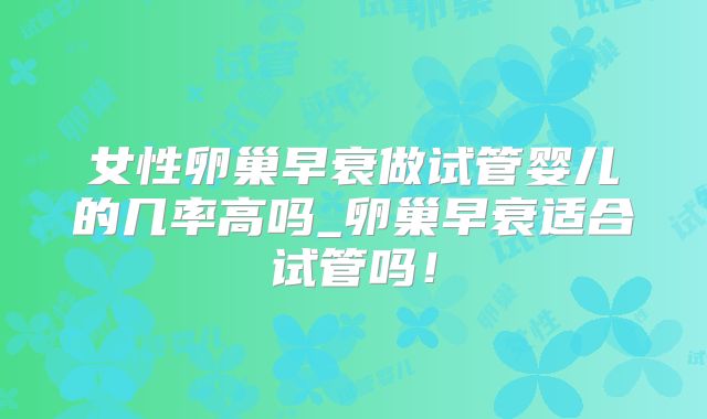 女性卵巢早衰做试管婴儿的几率高吗_卵巢早衰适合试管吗!