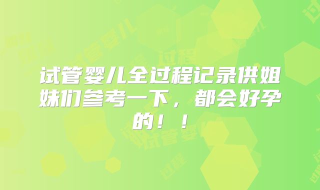 试管婴儿全过程记录供姐妹们参考一下,都会好孕的!!