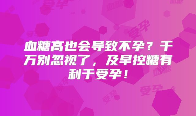 血糖高也会导致不孕?千万别忽视了,及早控糖有利于受孕!