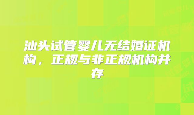 汕头试管婴儿无结婚证机构，正规与非正规机构并存