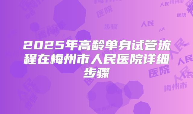 2025年高龄单身试管流程在梅州市人民医院详细步骤